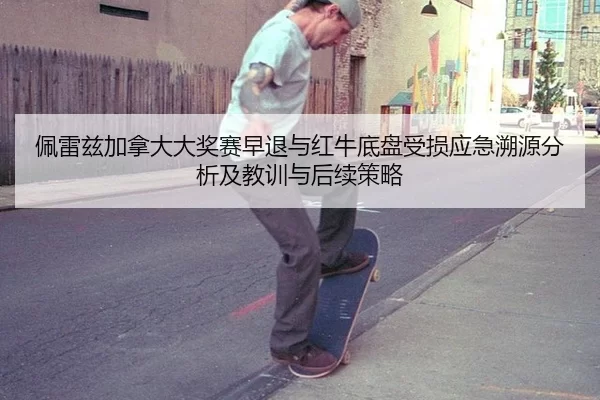 佩雷兹加拿大大奖赛早退与红牛底盘受损应急溯源分析及教训与后续策略