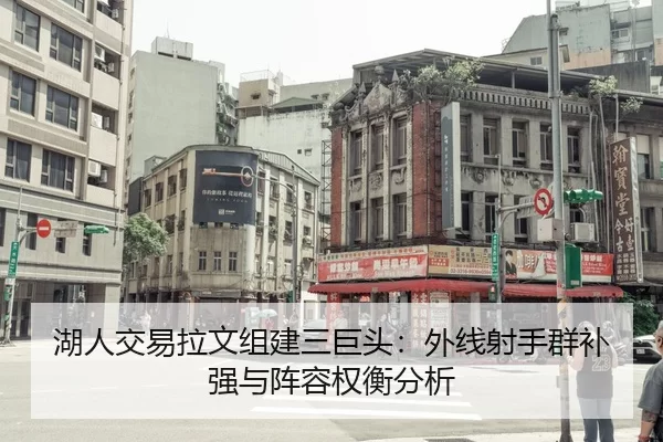 湖人交易拉文组建三巨头：外线射手群补强与阵容权衡分析